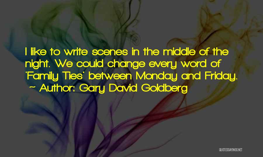 Gary David Goldberg Quotes: I Like To Write Scenes In The Middle Of The Night. We Could Change Every Word Of 'family Ties' Between