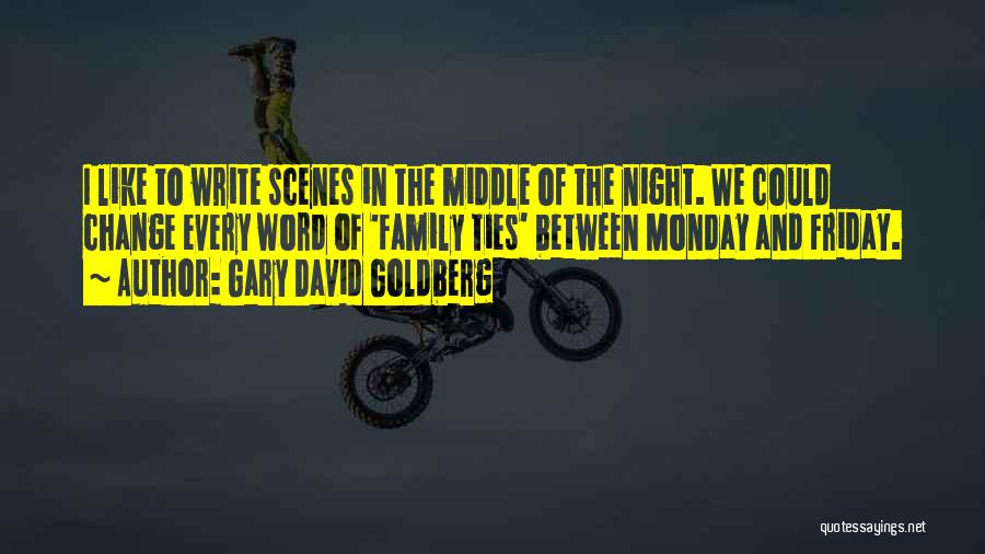 Gary David Goldberg Quotes: I Like To Write Scenes In The Middle Of The Night. We Could Change Every Word Of 'family Ties' Between