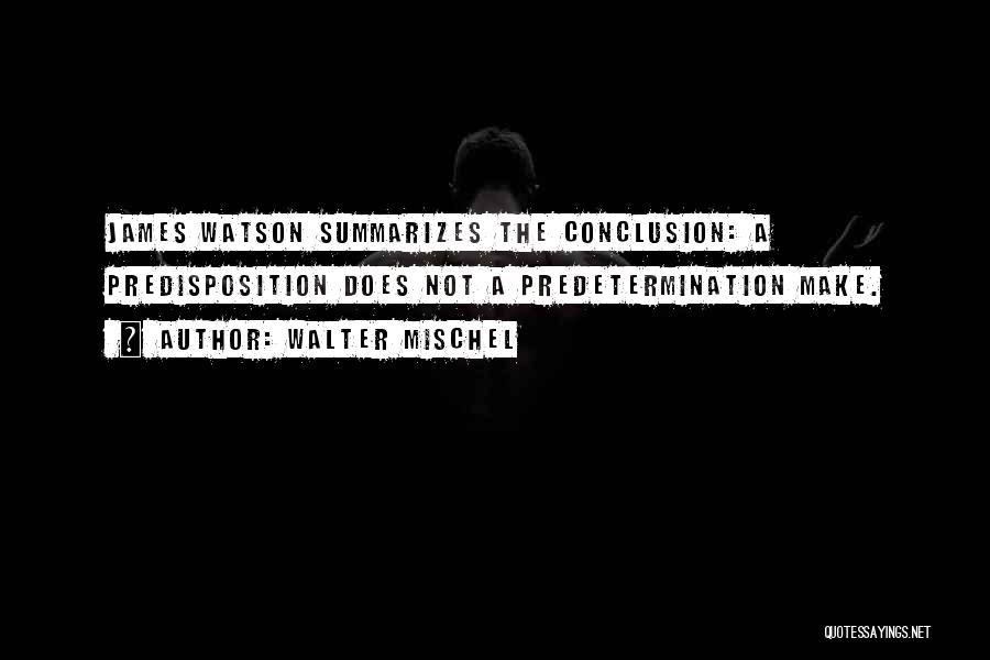 Walter Mischel Quotes: James Watson Summarizes The Conclusion: A Predisposition Does Not A Predetermination Make.