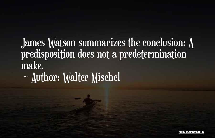 Walter Mischel Quotes: James Watson Summarizes The Conclusion: A Predisposition Does Not A Predetermination Make.