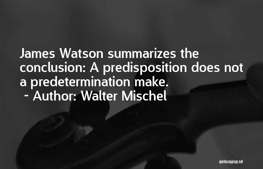 Walter Mischel Quotes: James Watson Summarizes The Conclusion: A Predisposition Does Not A Predetermination Make.