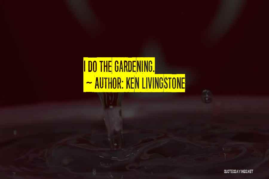 Ken Livingstone Quotes: I Do The Gardening.
