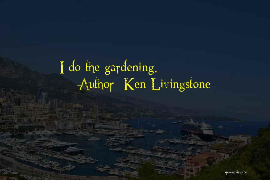 Ken Livingstone Quotes: I Do The Gardening.