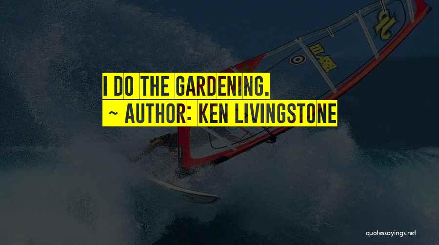Ken Livingstone Quotes: I Do The Gardening.