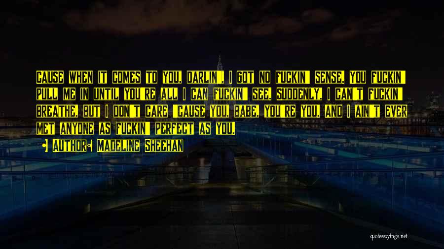 Madeline Sheehan Quotes: Cause When It Comes To You, Darlin', I Got No Fuckin' Sense. You Fuckin' Pull Me In Until You're All