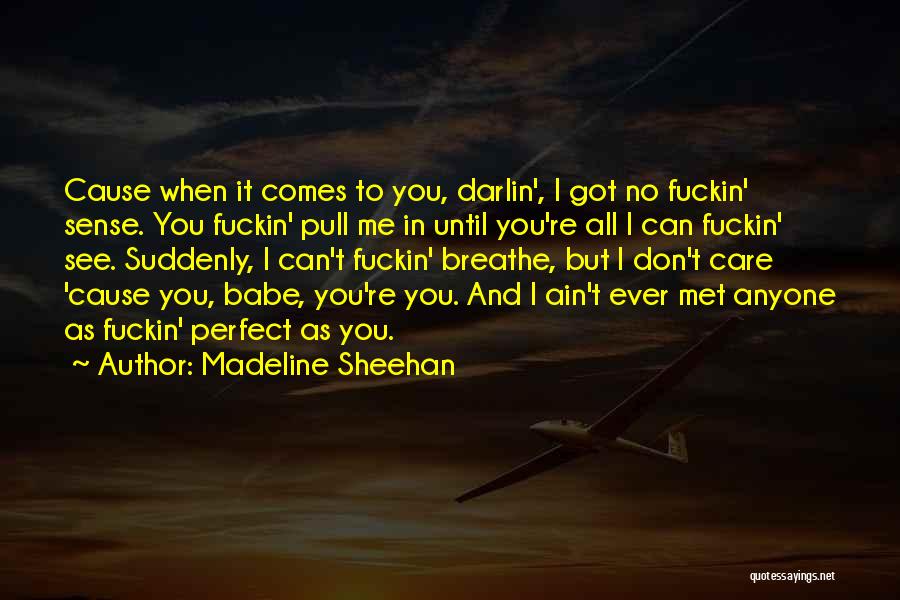 Madeline Sheehan Quotes: Cause When It Comes To You, Darlin', I Got No Fuckin' Sense. You Fuckin' Pull Me In Until You're All