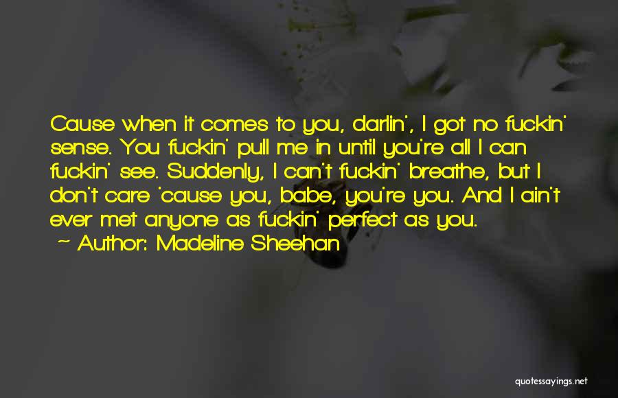 Madeline Sheehan Quotes: Cause When It Comes To You, Darlin', I Got No Fuckin' Sense. You Fuckin' Pull Me In Until You're All