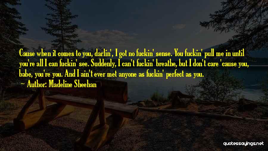 Madeline Sheehan Quotes: Cause When It Comes To You, Darlin', I Got No Fuckin' Sense. You Fuckin' Pull Me In Until You're All