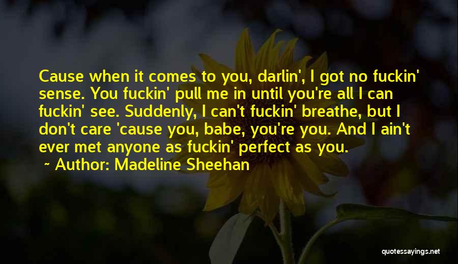 Madeline Sheehan Quotes: Cause When It Comes To You, Darlin', I Got No Fuckin' Sense. You Fuckin' Pull Me In Until You're All