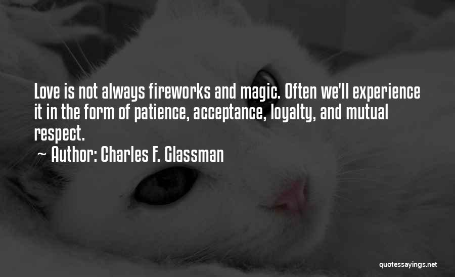 Charles F. Glassman Quotes: Love Is Not Always Fireworks And Magic. Often We'll Experience It In The Form Of Patience, Acceptance, Loyalty, And Mutual