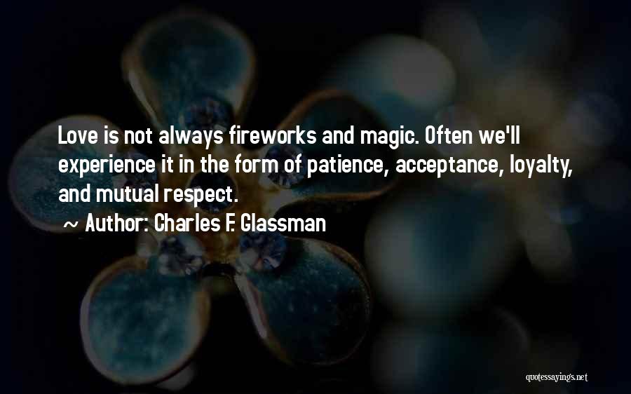 Charles F. Glassman Quotes: Love Is Not Always Fireworks And Magic. Often We'll Experience It In The Form Of Patience, Acceptance, Loyalty, And Mutual