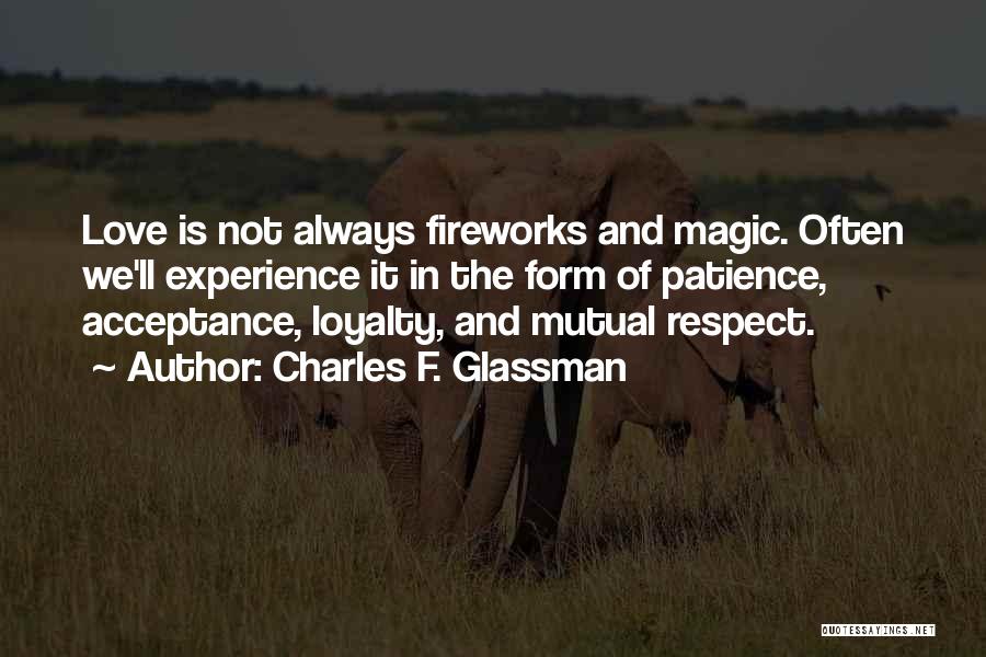 Charles F. Glassman Quotes: Love Is Not Always Fireworks And Magic. Often We'll Experience It In The Form Of Patience, Acceptance, Loyalty, And Mutual