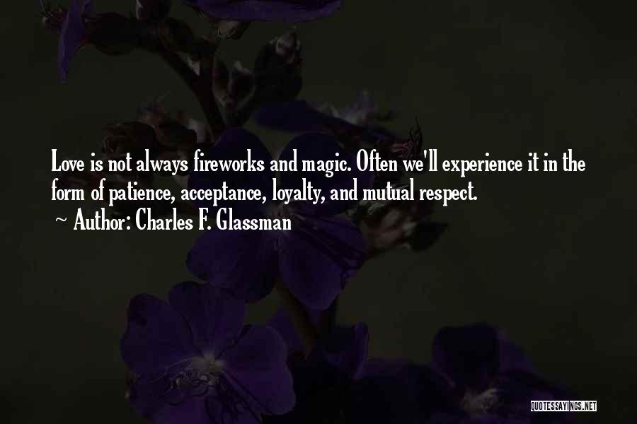 Charles F. Glassman Quotes: Love Is Not Always Fireworks And Magic. Often We'll Experience It In The Form Of Patience, Acceptance, Loyalty, And Mutual