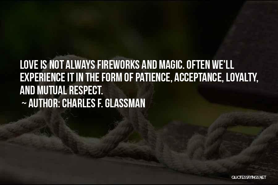 Charles F. Glassman Quotes: Love Is Not Always Fireworks And Magic. Often We'll Experience It In The Form Of Patience, Acceptance, Loyalty, And Mutual