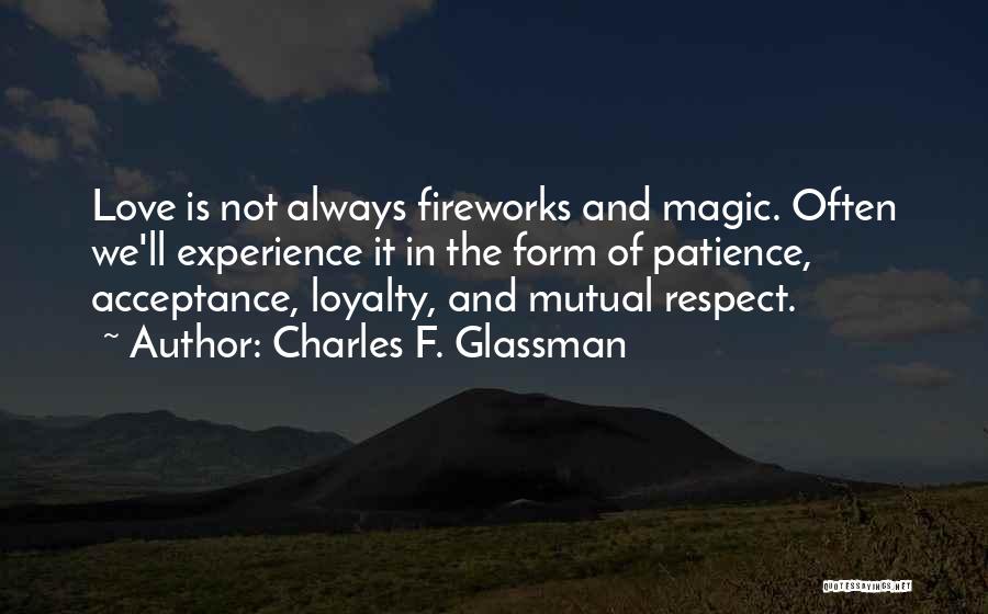 Charles F. Glassman Quotes: Love Is Not Always Fireworks And Magic. Often We'll Experience It In The Form Of Patience, Acceptance, Loyalty, And Mutual