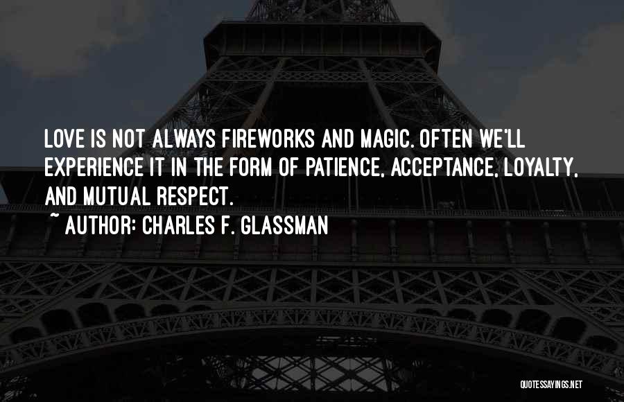 Charles F. Glassman Quotes: Love Is Not Always Fireworks And Magic. Often We'll Experience It In The Form Of Patience, Acceptance, Loyalty, And Mutual