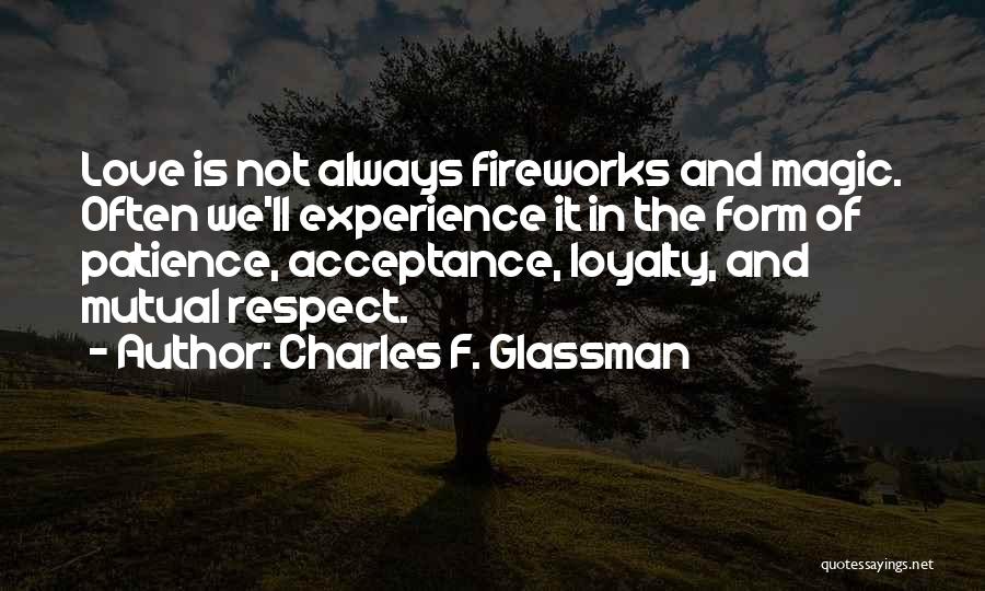 Charles F. Glassman Quotes: Love Is Not Always Fireworks And Magic. Often We'll Experience It In The Form Of Patience, Acceptance, Loyalty, And Mutual