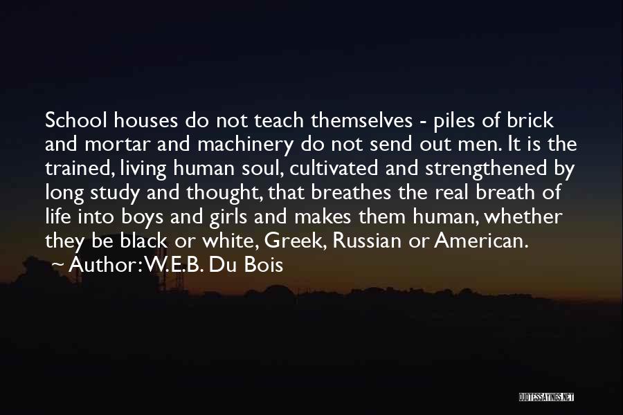 W.E.B. Du Bois Quotes: School Houses Do Not Teach Themselves - Piles Of Brick And Mortar And Machinery Do Not Send Out Men. It