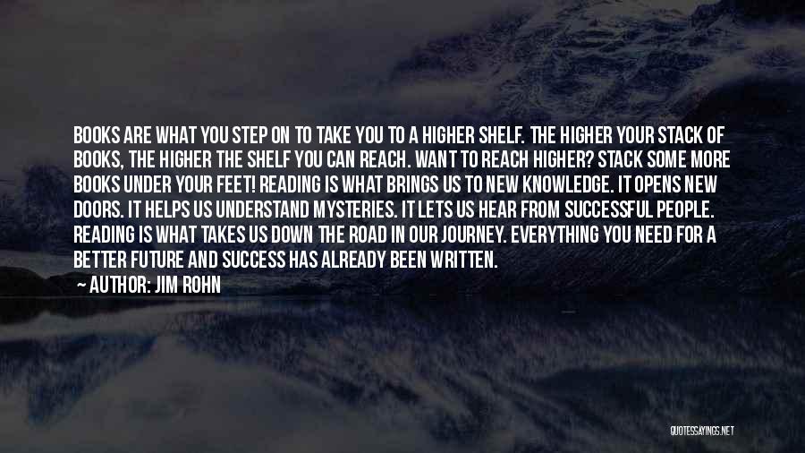 Jim Rohn Quotes: Books Are What You Step On To Take You To A Higher Shelf. The Higher Your Stack Of Books, The