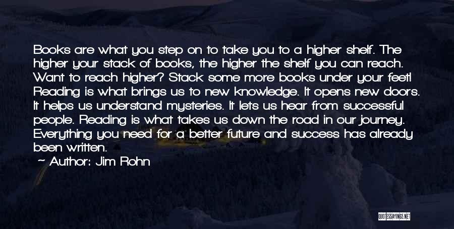 Jim Rohn Quotes: Books Are What You Step On To Take You To A Higher Shelf. The Higher Your Stack Of Books, The