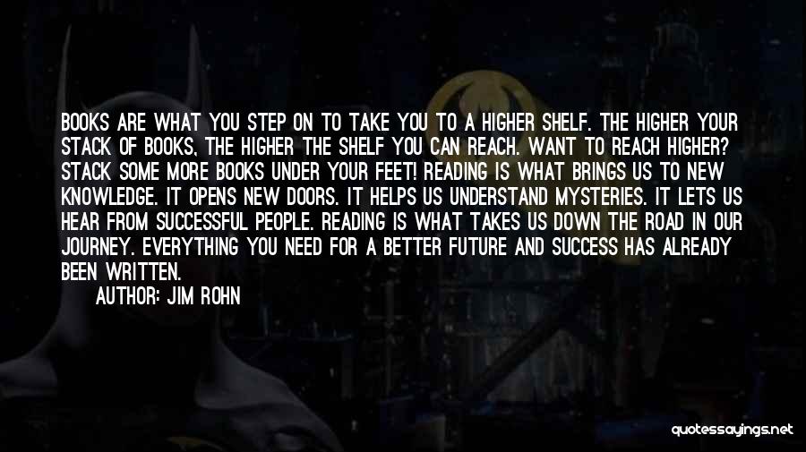 Jim Rohn Quotes: Books Are What You Step On To Take You To A Higher Shelf. The Higher Your Stack Of Books, The