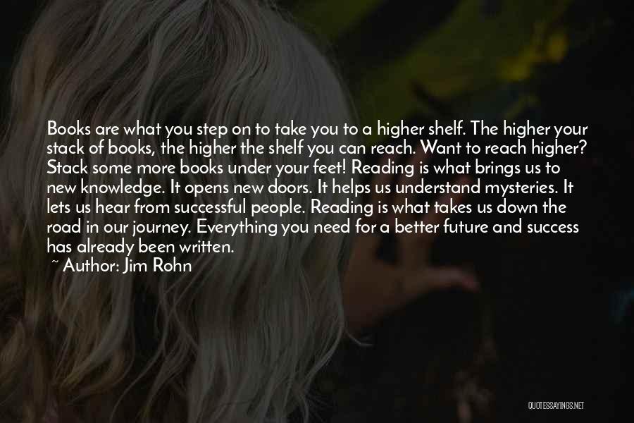 Jim Rohn Quotes: Books Are What You Step On To Take You To A Higher Shelf. The Higher Your Stack Of Books, The