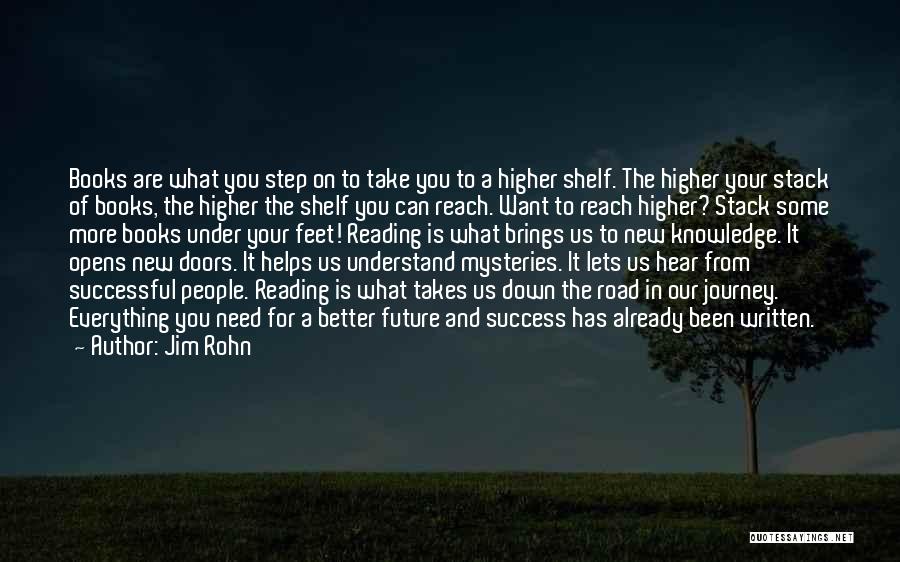 Jim Rohn Quotes: Books Are What You Step On To Take You To A Higher Shelf. The Higher Your Stack Of Books, The