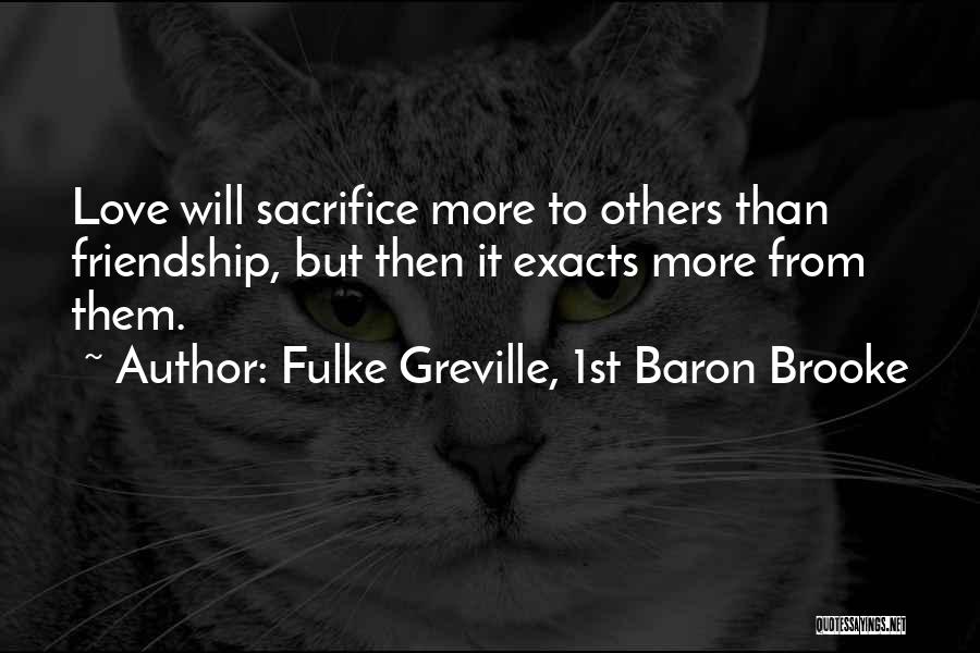 Fulke Greville, 1st Baron Brooke Quotes: Love Will Sacrifice More To Others Than Friendship, But Then It Exacts More From Them.