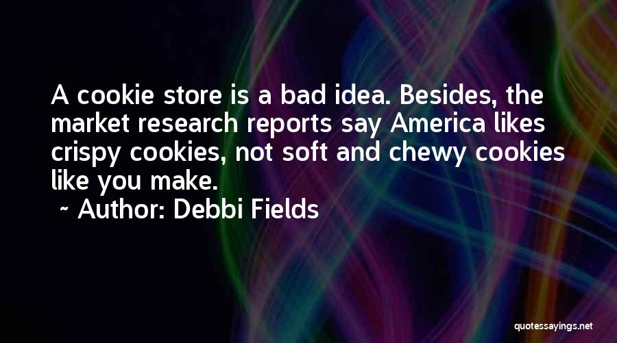 Debbi Fields Quotes: A Cookie Store Is A Bad Idea. Besides, The Market Research Reports Say America Likes Crispy Cookies, Not Soft And