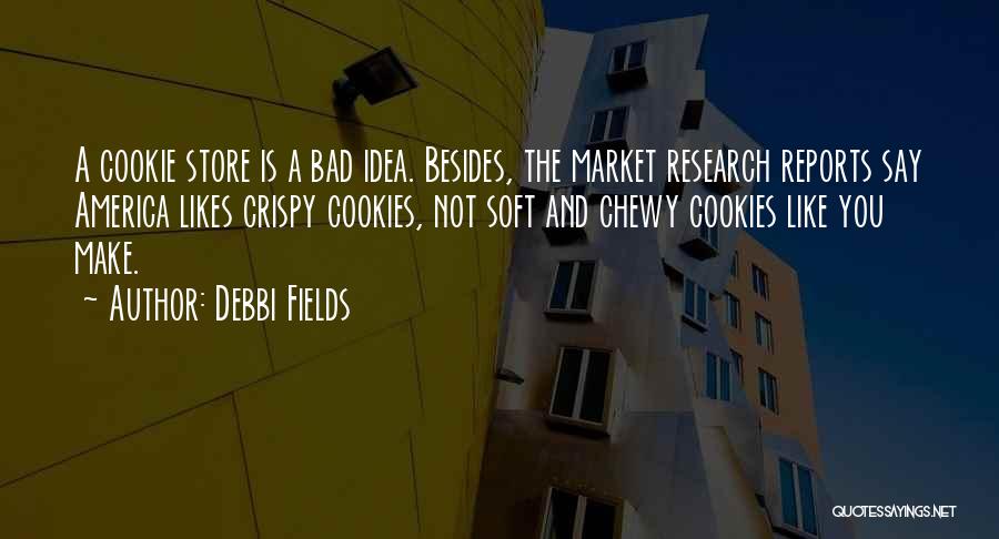 Debbi Fields Quotes: A Cookie Store Is A Bad Idea. Besides, The Market Research Reports Say America Likes Crispy Cookies, Not Soft And