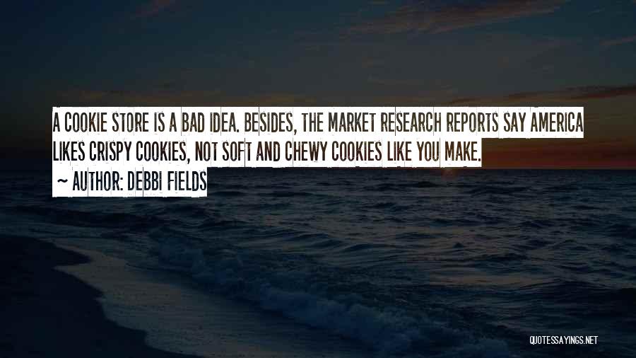 Debbi Fields Quotes: A Cookie Store Is A Bad Idea. Besides, The Market Research Reports Say America Likes Crispy Cookies, Not Soft And