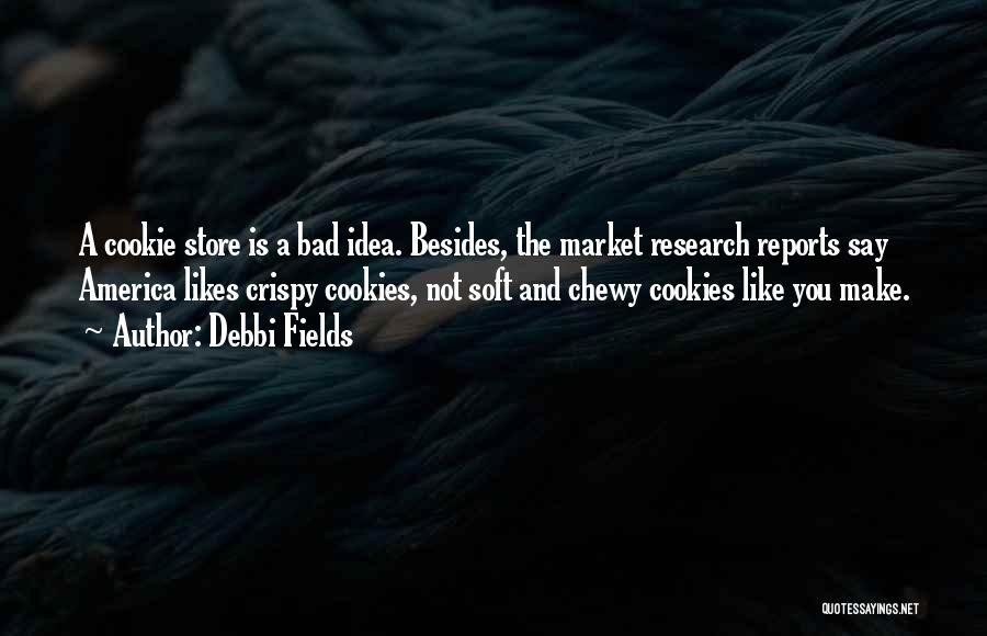 Debbi Fields Quotes: A Cookie Store Is A Bad Idea. Besides, The Market Research Reports Say America Likes Crispy Cookies, Not Soft And
