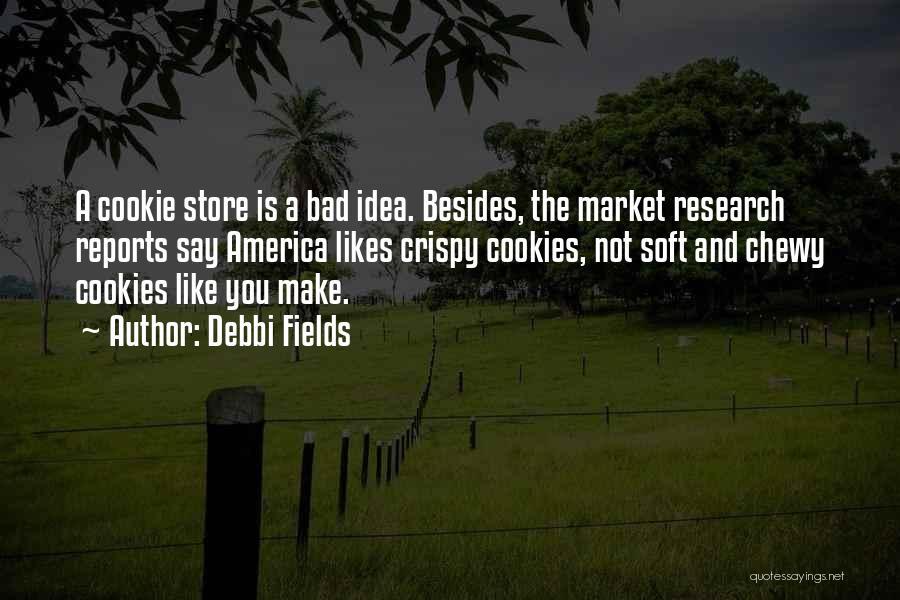 Debbi Fields Quotes: A Cookie Store Is A Bad Idea. Besides, The Market Research Reports Say America Likes Crispy Cookies, Not Soft And