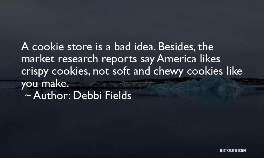 Debbi Fields Quotes: A Cookie Store Is A Bad Idea. Besides, The Market Research Reports Say America Likes Crispy Cookies, Not Soft And
