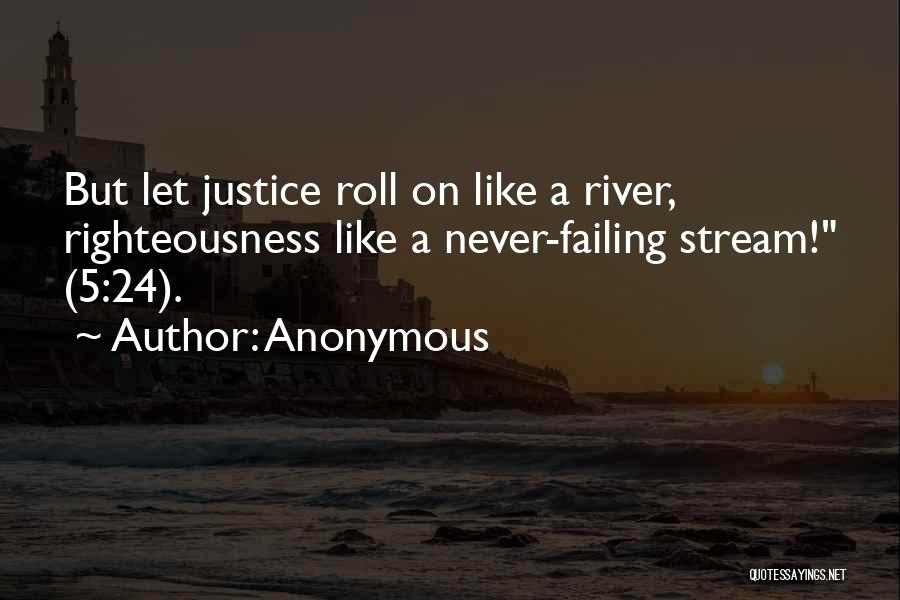 Anonymous Quotes: But Let Justice Roll On Like A River, Righteousness Like A Never-failing Stream! (5:24).