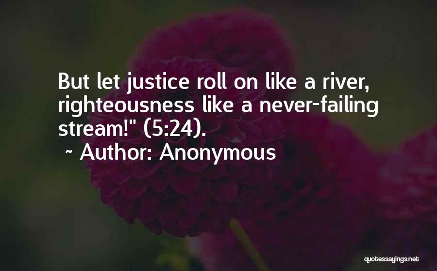 Anonymous Quotes: But Let Justice Roll On Like A River, Righteousness Like A Never-failing Stream! (5:24).