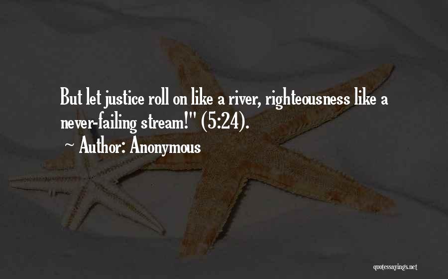 Anonymous Quotes: But Let Justice Roll On Like A River, Righteousness Like A Never-failing Stream! (5:24).
