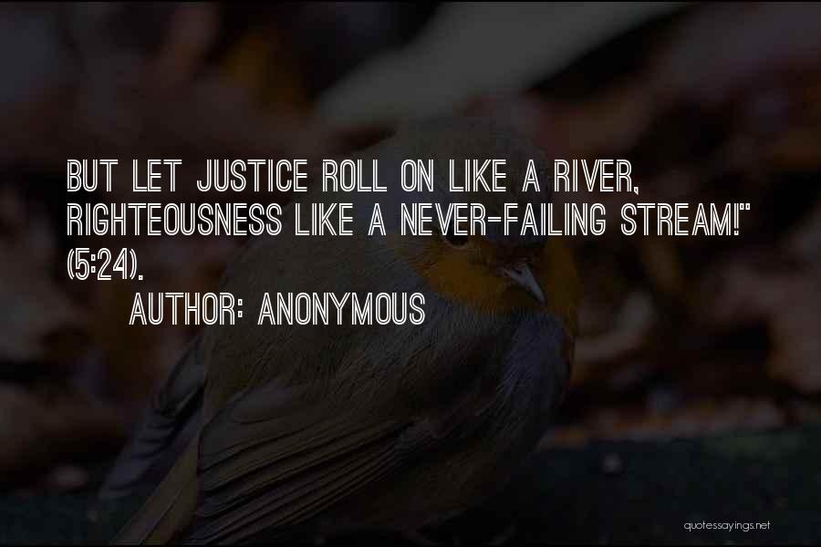 Anonymous Quotes: But Let Justice Roll On Like A River, Righteousness Like A Never-failing Stream! (5:24).