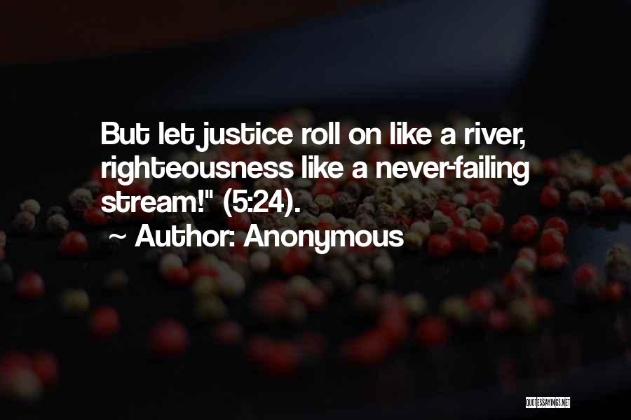 Anonymous Quotes: But Let Justice Roll On Like A River, Righteousness Like A Never-failing Stream! (5:24).