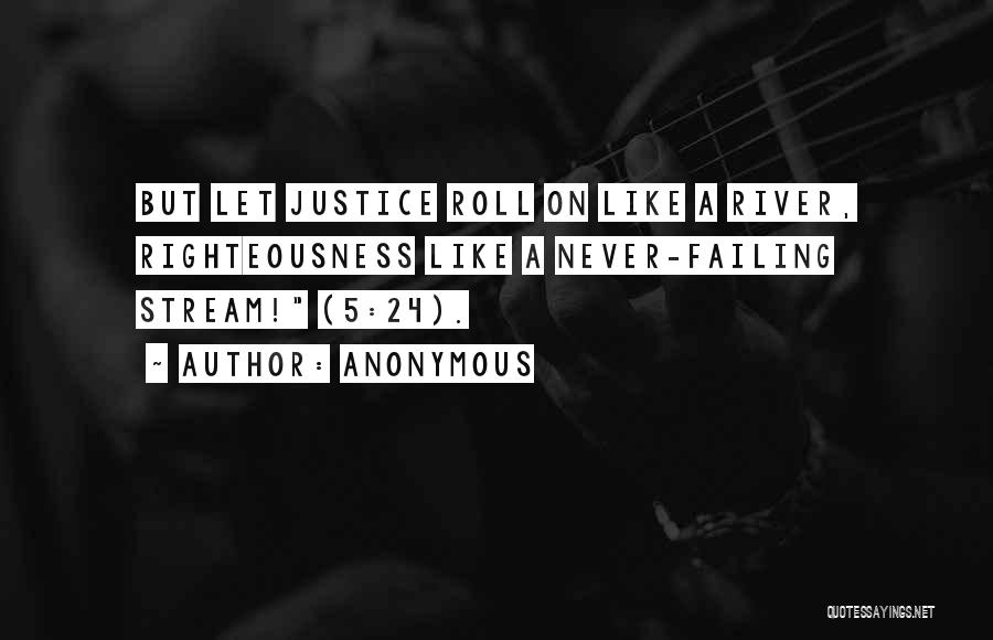 Anonymous Quotes: But Let Justice Roll On Like A River, Righteousness Like A Never-failing Stream! (5:24).