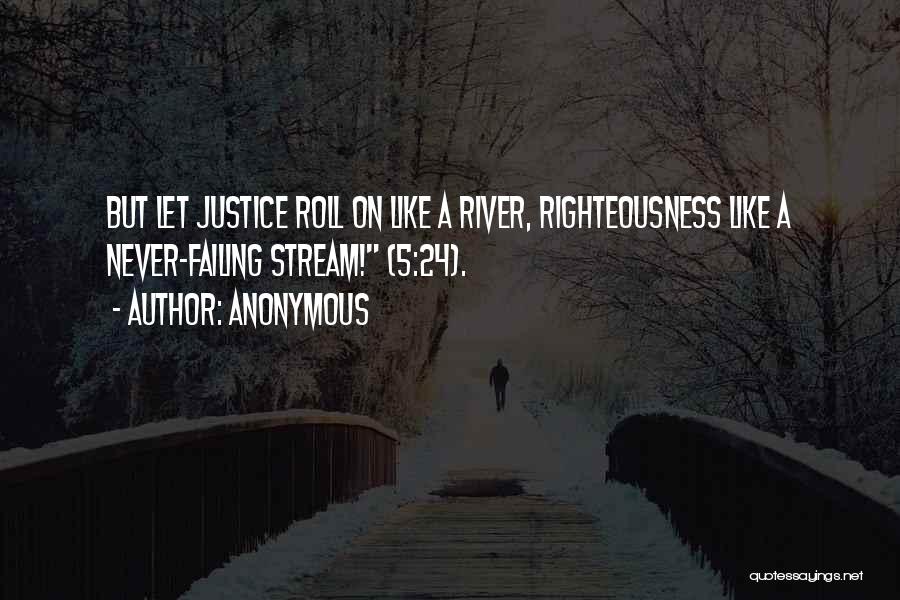 Anonymous Quotes: But Let Justice Roll On Like A River, Righteousness Like A Never-failing Stream! (5:24).