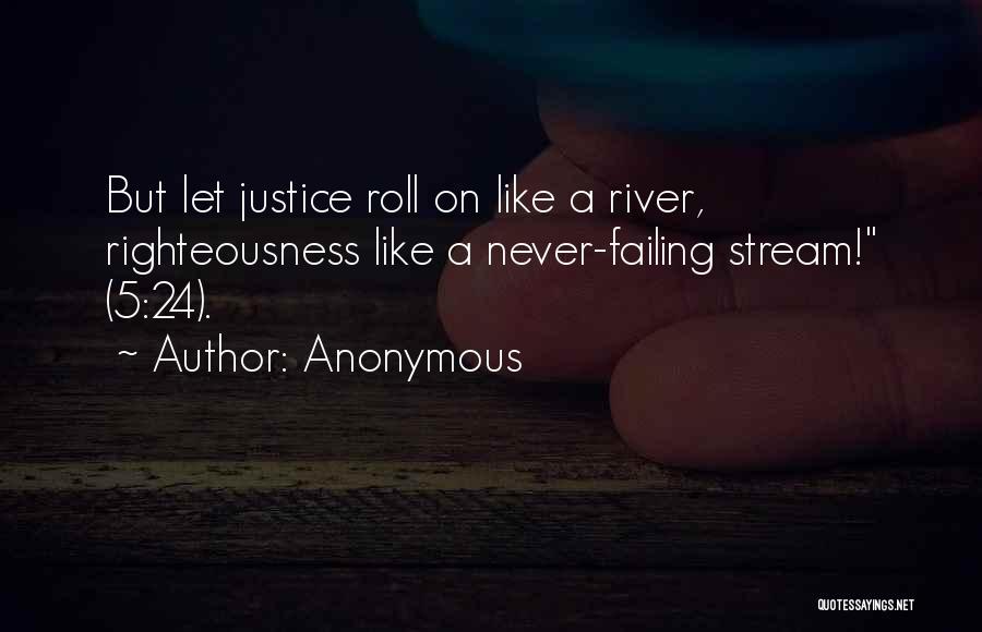 Anonymous Quotes: But Let Justice Roll On Like A River, Righteousness Like A Never-failing Stream! (5:24).