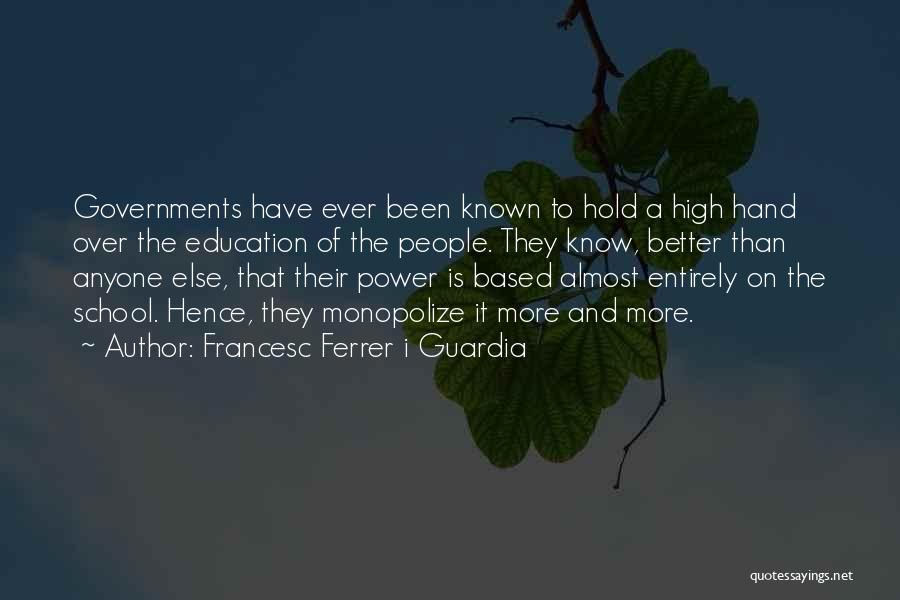 Francesc Ferrer I Guardia Quotes: Governments Have Ever Been Known To Hold A High Hand Over The Education Of The People. They Know, Better Than