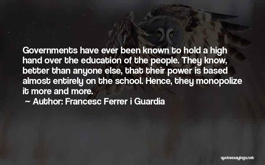 Francesc Ferrer I Guardia Quotes: Governments Have Ever Been Known To Hold A High Hand Over The Education Of The People. They Know, Better Than