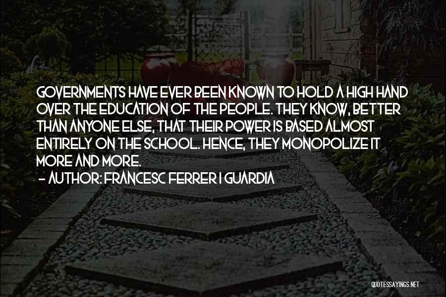 Francesc Ferrer I Guardia Quotes: Governments Have Ever Been Known To Hold A High Hand Over The Education Of The People. They Know, Better Than