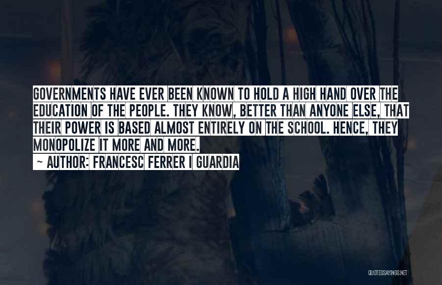 Francesc Ferrer I Guardia Quotes: Governments Have Ever Been Known To Hold A High Hand Over The Education Of The People. They Know, Better Than