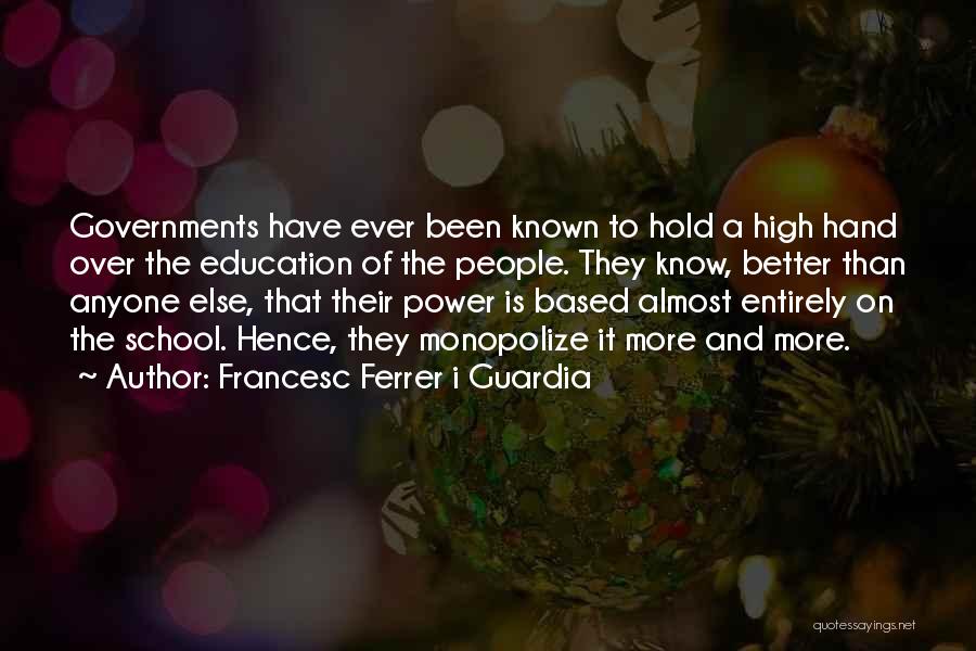 Francesc Ferrer I Guardia Quotes: Governments Have Ever Been Known To Hold A High Hand Over The Education Of The People. They Know, Better Than