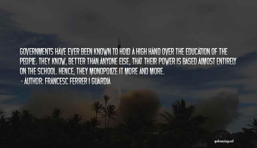 Francesc Ferrer I Guardia Quotes: Governments Have Ever Been Known To Hold A High Hand Over The Education Of The People. They Know, Better Than