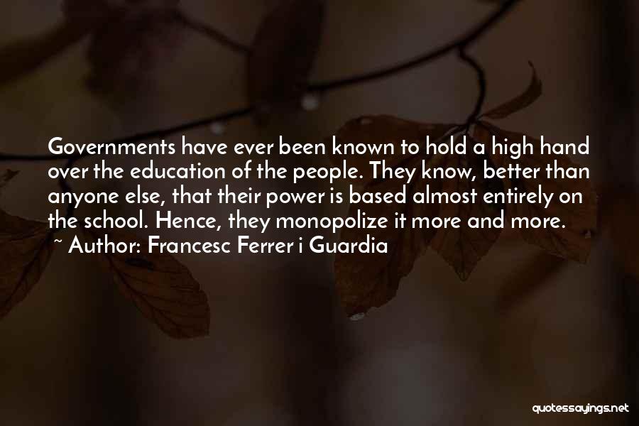 Francesc Ferrer I Guardia Quotes: Governments Have Ever Been Known To Hold A High Hand Over The Education Of The People. They Know, Better Than