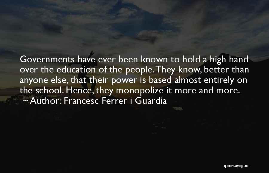 Francesc Ferrer I Guardia Quotes: Governments Have Ever Been Known To Hold A High Hand Over The Education Of The People. They Know, Better Than